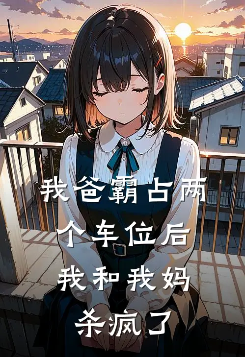 姜姜妈(我爸霸占两个车位后，我和我妈杀疯了)完结版免费在线阅读_《我爸霸占两个车位后，我和我妈杀疯了》全章节阅读