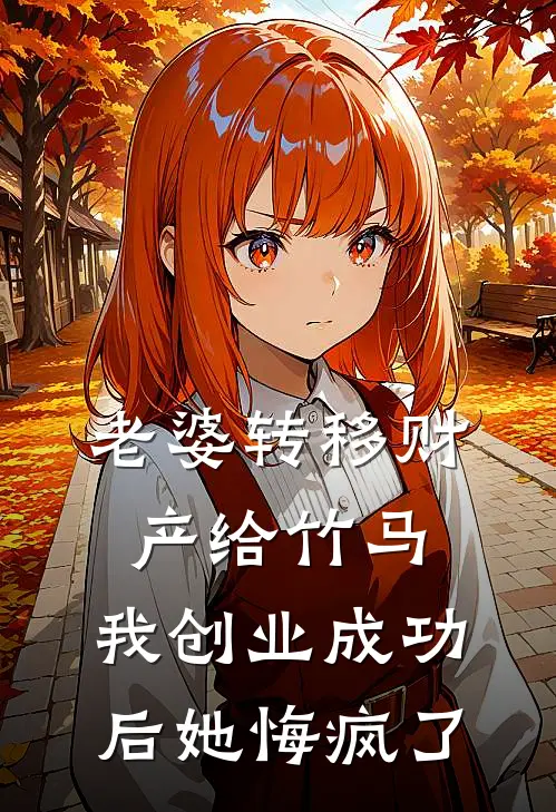 老婆转移财产给竹马，我创业成功后她悔疯了