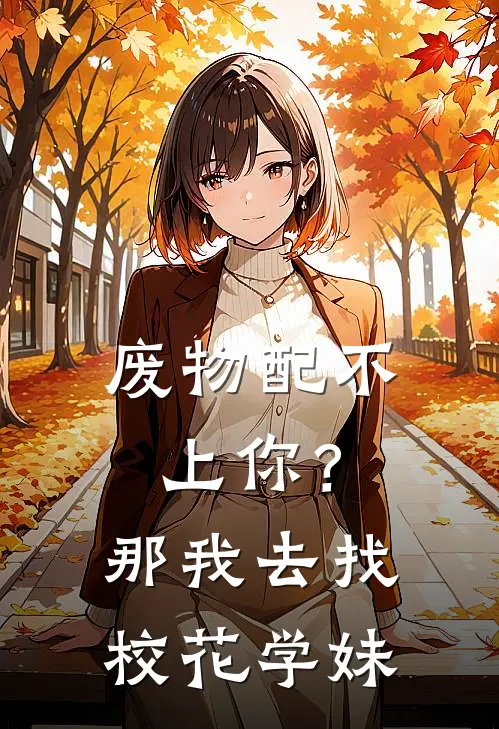 废物配不上你？那我去找校花学妹林长青苏梦幽最新全本小说_最新章节列表废物配不上你？那我去找校花学妹(林长青苏梦幽)