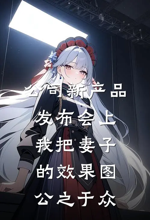 公司新产品发布会上，我把妻子的效果图公之于众(周沐琳林海)好看的小说推荐完结_完本小说公司新产品发布会上，我把妻子的效果图公之于众周沐琳林海