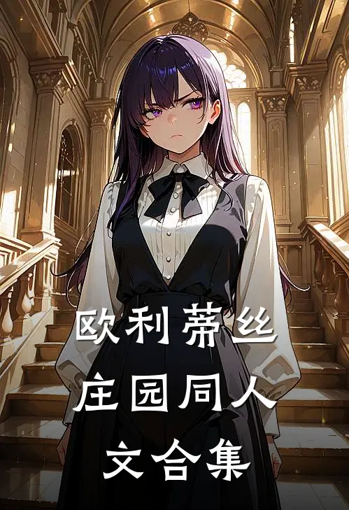 欧利蒂丝庄园同人文合集克洛伊约瑟夫热门免费小说_免费小说免费阅读欧利蒂丝庄园同人文合集克洛伊约瑟夫