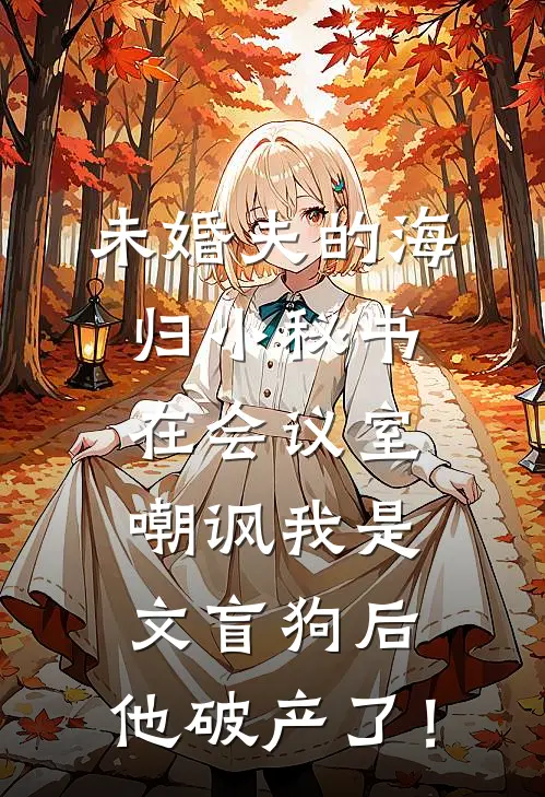 《未婚夫的海归小秘书在会议室嘲讽我是文盲狗后，他破产了！》顾清川沈清火爆新书_未婚夫的海归小秘书在会议室嘲讽我是文盲狗后，他破产了！(顾清川沈清)免费小说